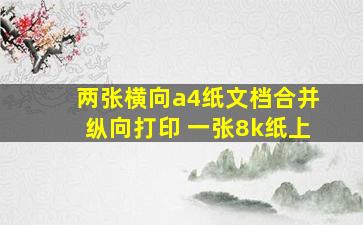 两张横向a4纸文档合并纵向打印 一张8k纸上